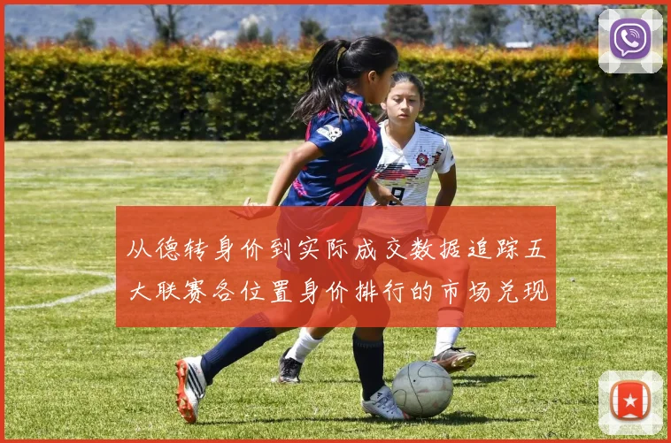 从德转身价到实际成交数据追踪五大联赛各位置身价排行的市场兑现能力